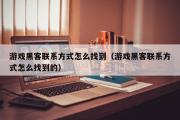 游戏黑客联系方式怎么找到（游戏黑客联系方式怎么找到的）