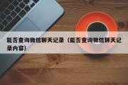 能否查询微信聊天记录（能否查询微信聊天记录内容）