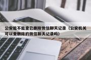 公安能不能查已删除微信聊天记录（公安机关可以查删除的微信聊天记录吗）