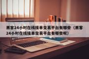 黑客24小时在线接单交易平台有哪些（黑客24小时在线接单交易平台有哪些呢）