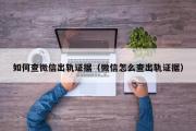 如何查微信出轨证据（微信怎么查出轨证据）