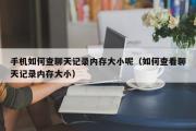 手机如何查聊天记录内存大小呢（如何查看聊天记录内存大小）