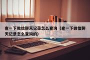 查一下微信聊天记录怎么查询（查一下微信聊天记录怎么查询的）