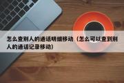 怎么查别人的通话明细移动（怎么可以查到别人的通话记录移动）