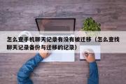 怎么查手机聊天记录有没有被迁移（怎么查找聊天记录备份与迁移的记录）