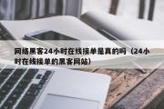 网络黑客24小时在线接单是真的吗（24小时在线接单的黑客网站）