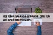 调查出轨微信聊天记录违法吗知乎（怀疑出轨公安局可查微信聊天记录吗）