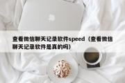 查看微信聊天记录软件speed（查看微信聊天记录软件是真的吗）