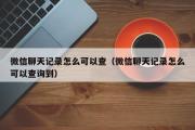 微信聊天记录怎么可以查（微信聊天记录怎么可以查询到）