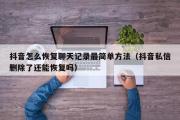 抖音怎么恢复聊天记录最简单方法（抖音私信删除了还能恢复吗）