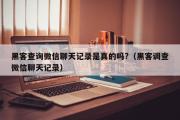 黑客查询微信聊天记录是真的吗?（黑客调查微信聊天记录）