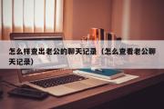 怎么样查出老公的聊天记录（怎么查看老公聊天记录）