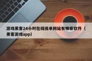 游戏黑客24小时在线接单网站有哪些软件（黑客游戏app）