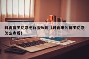 抖音聊天记录怎样查询到（抖音里的聊天记录怎么查看）