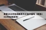 黑客24小时在线联系方式是诈骗吗（黑客24小时在线咨询）