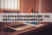 什么软件能查出手机的所有聊天记录呢（手机里装个什么软件可以查对方的聊天记录）