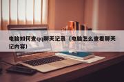 电脑如何查qq聊天记录（电脑怎么查看聊天记内容）