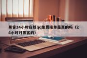 黑客24小时在线qq免费接单是真的吗（24小时时黑客的）