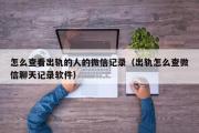 怎么查看出轨的人的微信记录（出轨怎么查微信聊天记录软件）