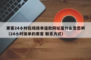 黑客24小时在线接单追款网址是什么意思啊（24小时接单的黑客 联系方式）