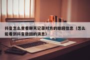 抖音怎么查看聊天记录对方的撤回信息（怎么能看到抖音撤回的消息）