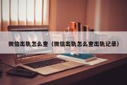 微信出轨怎么查（微信出轨怎么查出轨记录）