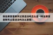 微信黑客查聊天记录违法吗怎么查（微信黑客查聊天记录违法吗怎么查看）