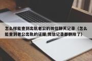 怎么样能查到出轨老公的微信聊天记录（怎么能查到老公出轨的证据,微信记录都删除了）