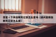 想查一下微信聊天记录怎么查询（请问查微信聊天记录怎么查）