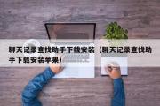 聊天记录查找助手下载安装（聊天记录查找助手下载安装苹果）