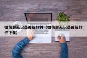 微信聊天记录破解软件（微信聊天记录破解软件下载）