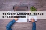 查聊天记录搜什么关键词的软件（查聊天记录搜什么关键词的软件好用）