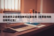 查找聊天记录微信聊天记录免费（免费查询微信聊天记录）