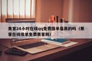 黑客24小时在线qq免费接单是真的吗（黑客在线接单免费黑客网）