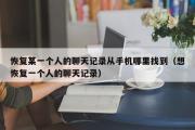 恢复某一个人的聊天记录从手机哪里找到（想恢复一个人的聊天记录）