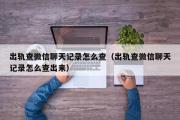 出轨查微信聊天记录怎么查（出轨查微信聊天记录怎么查出来）