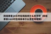 网络黑客24小时在线接单什么意思呀（网络黑客24小时在线接单什么意思呀视频）