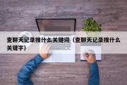 查聊天记录搜什么关键词（查聊天记录搜什么关键字）