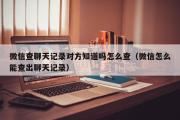 微信查聊天记录对方知道吗怎么查（微信怎么能查出聊天记录）