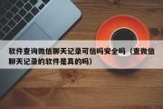 软件查询微信聊天记录可信吗安全吗（查微信聊天记录的软件是真的吗）