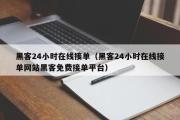 黑客24小时在线接单（黑客24小时在线接单网站黑客免费接单平台）