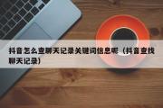 抖音怎么查聊天记录关键词信息呢（抖音查找聊天记录）