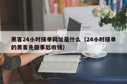 黑客24小时接单网址是什么（24小时接单的黑客先做事后收钱）