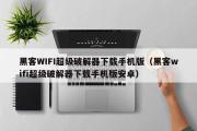 黑客WIFI超级破解器下载手机版（黑客wifi超级破解器下载手机版安卓）